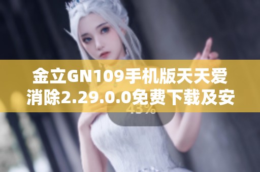 金立GN109手机版天天爱消除2.29.0.0免费下载及安装指南