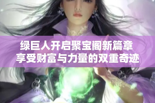 绿巨人开启聚宝阁新篇章 享受财富与力量的双重奇迹