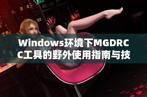 Windows环境下MGDRCC工具的野外使用指南与技巧分享