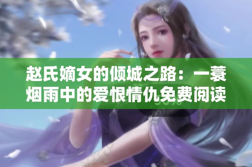 赵氏嫡女的倾城之路：一蓑烟雨中的爱恨情仇免费阅读完整版