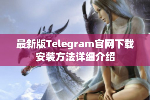 最新版Telegram官网下载安装方法详细介绍