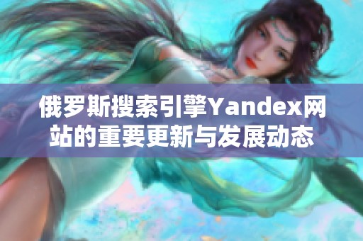 俄罗斯搜索引擎Yandex网站的重要更新与发展动态