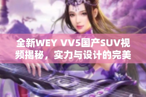 全新WEY VV5国产SUV视频揭秘，实力与设计的完美结合