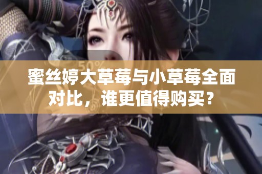 蜜丝婷大草莓与小草莓全面对比，谁更值得购买？