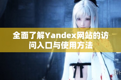 全面了解Yandex网站的访问入口与使用方法