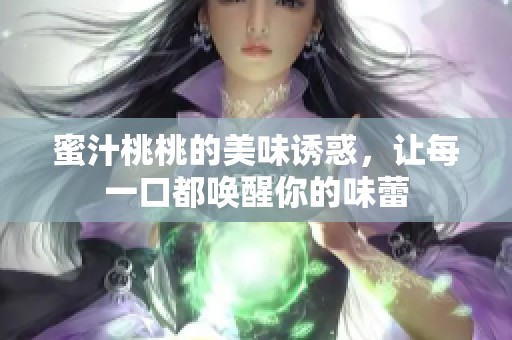 蜜汁桃桃的美味诱惑，让每一口都唤醒你的味蕾