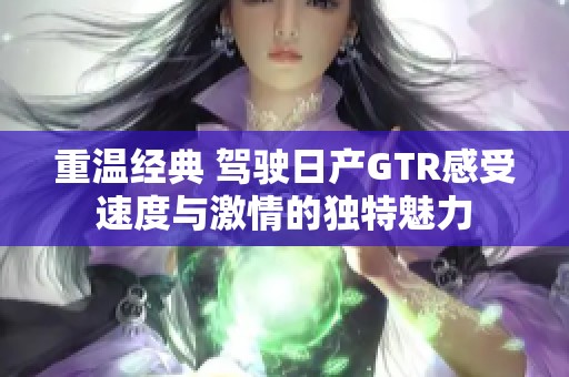 重温经典 驾驶日产GTR感受速度与激情的独特魅力