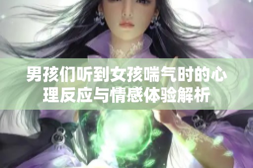 男孩们听到女孩喘气时的心理反应与情感体验解析