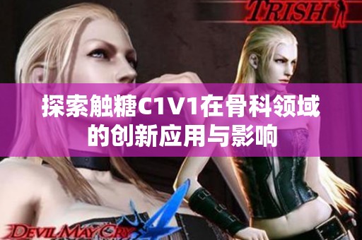 探索触糖C1V1在骨科领域的创新应用与影响