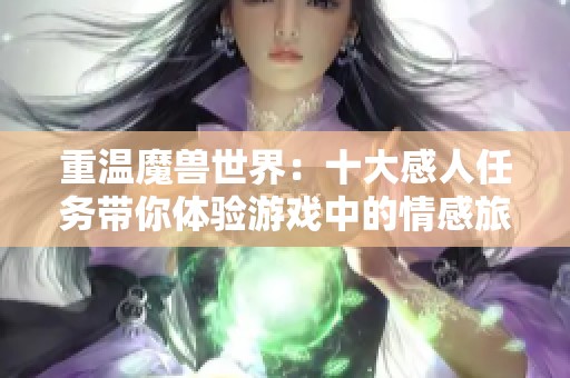 重温魔兽世界：十大感人任务带你体验游戏中的情感旅程