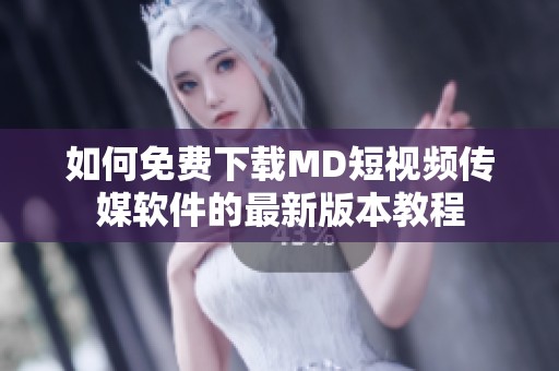 如何免费下载MD短视频传媒软件的最新版本教程