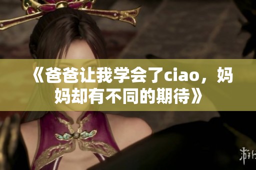 《爸爸让我学会了ciao，妈妈却有不同的期待》