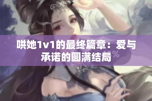 哄她1v1的最终篇章：爱与承诺的圆满结局