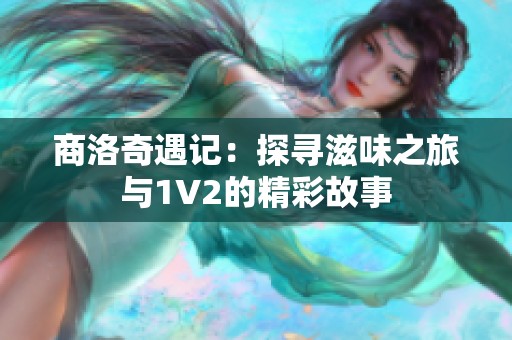 商洛奇遇记：探寻滋味之旅与1V2的精彩故事