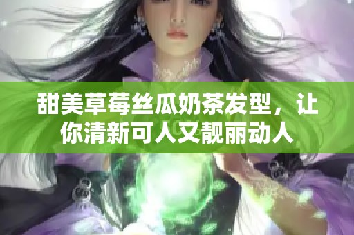 甜美草莓丝瓜奶茶发型，让你清新可人又靓丽动人