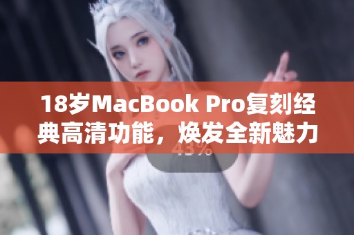 18岁MacBook Pro复刻经典高清功能，焕发全新魅力