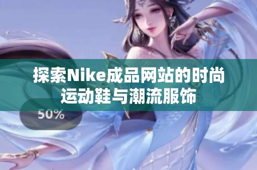 探索Nike成品网站的时尚运动鞋与潮流服饰