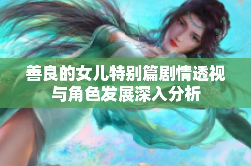 善良的女儿特别篇剧情透视与角色发展深入分析