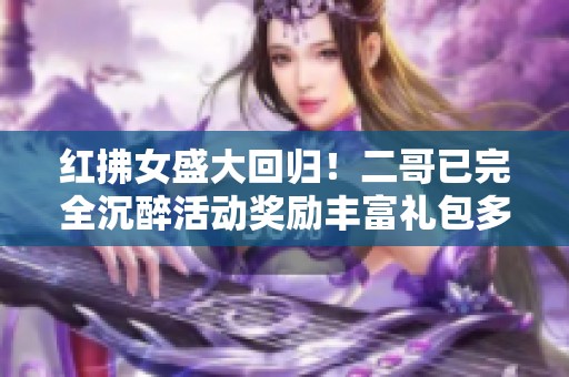 红拂女盛大回归！二哥已完全沉醉活动奖励丰富礼包多多