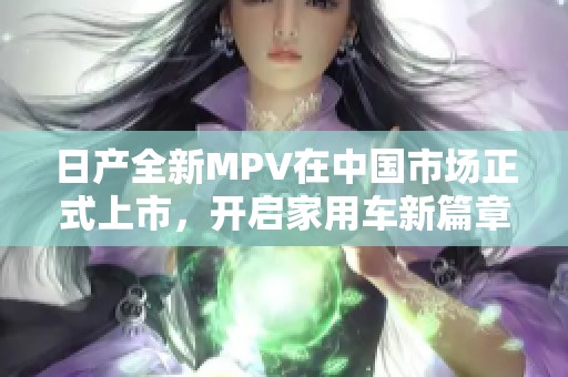 日产全新MPV在中国市场正式上市，开启家用车新篇章