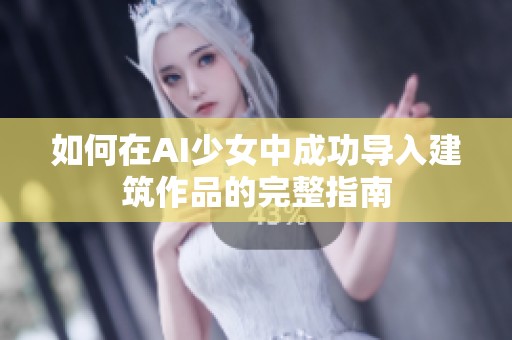 如何在AI少女中成功导入建筑作品的完整指南