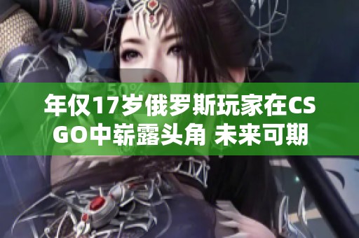 年仅17岁俄罗斯玩家在CSGO中崭露头角 未来可期