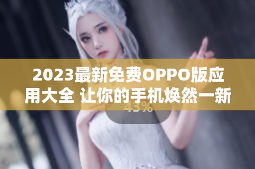 2023最新免费OPPO版应用大全 让你的手机焕然一新