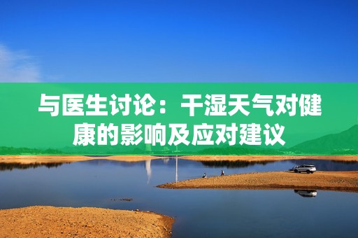 与医生讨论：干湿天气对健康的影响及应对建议