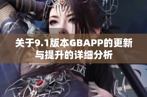 关于9.1版本GBAPP的更新与提升的详细分析