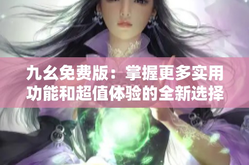 九幺免费版：掌握更多实用功能和超值体验的全新选择