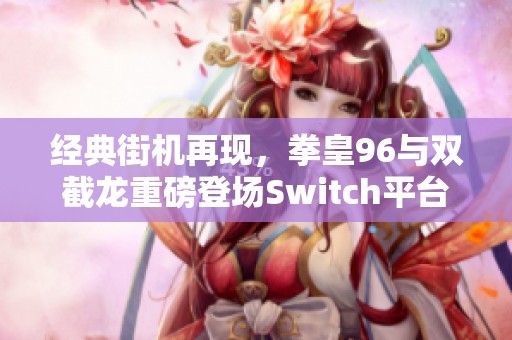 经典街机再现，拳皇96与双截龙重磅登场Switch平台