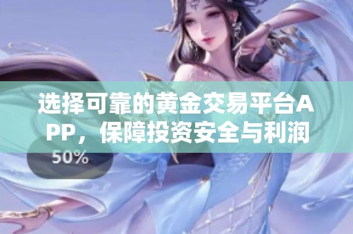 选择可靠的黄金交易平台APP，保障投资安全与利润