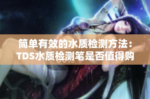 简单有效的水质检测方法：TDS水质检测笔是否值得购买