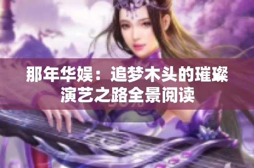 那年华娱：追梦木头的璀璨演艺之路全景阅读