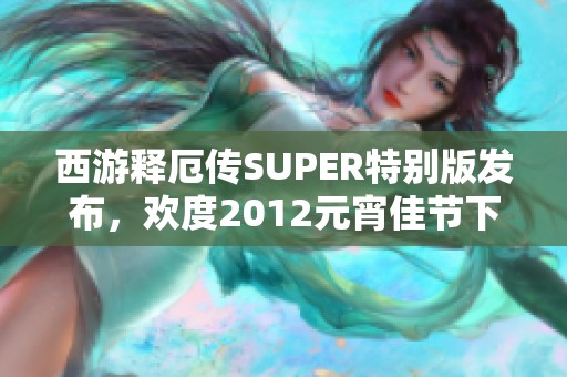 西游释厄传SUPER特别版发布，欢度2012元宵佳节下载活动开启