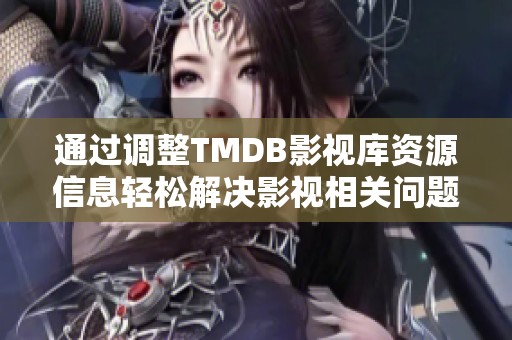 通过调整TMDB影视库资源信息轻松解决影视相关问题的有效方法