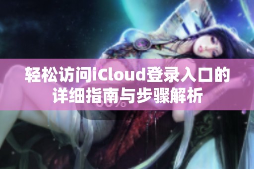 轻松访问iCloud登录入口的详细指南与步骤解析