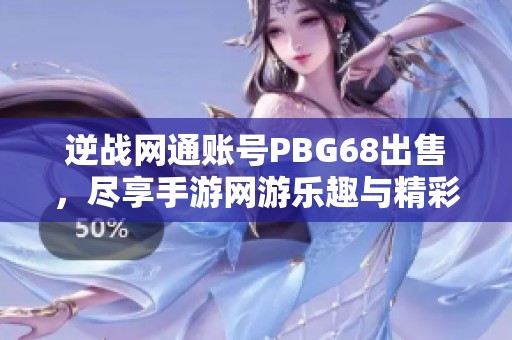 逆战网通账号PBG68出售，尽享手游网游乐趣与精彩体验