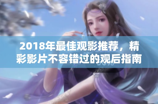 2018年最佳观影推荐，精彩影片不容错过的观后指南