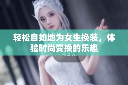 轻松自如地为女生换装，体验时尚变换的乐趣