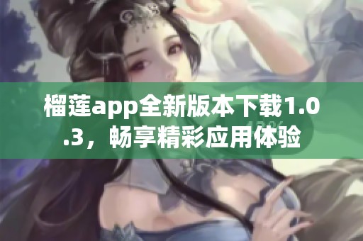 榴莲app全新版本下载1.0.3，畅享精彩应用体验