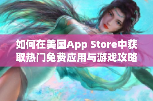 如何在美国App Store中获取热门免费应用与游戏攻略