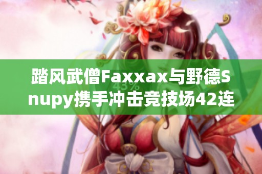 踏风武僧Faxxax与野德Snupy携手冲击竞技场42连胜纪录