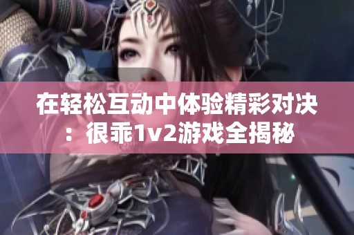 在轻松互动中体验精彩对决：很乖1v2游戏全揭秘