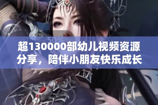 超130000部幼儿视频资源分享，陪伴小朋友快乐成长