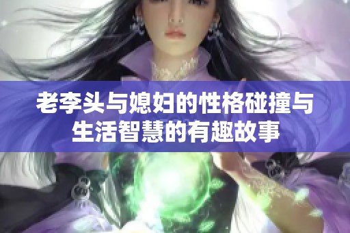 老李头与媳妇的性格碰撞与生活智慧的有趣故事