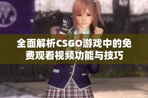 全面解析CSGO游戏中的免费观看视频功能与技巧