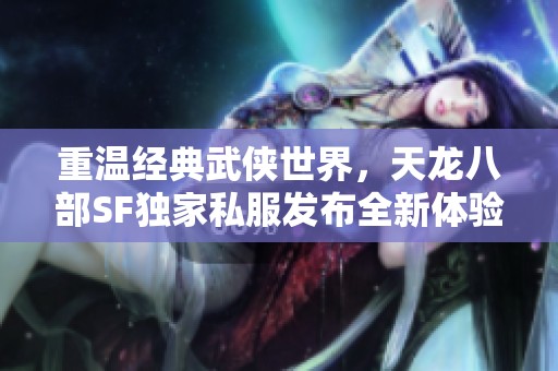 重温经典武侠世界，天龙八部SF独家私服发布全新体验