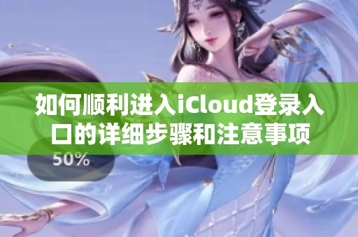 如何顺利进入iCloud登录入口的详细步骤和注意事项