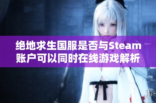 绝地求生国服是否与Steam账户可以同时在线游戏解析